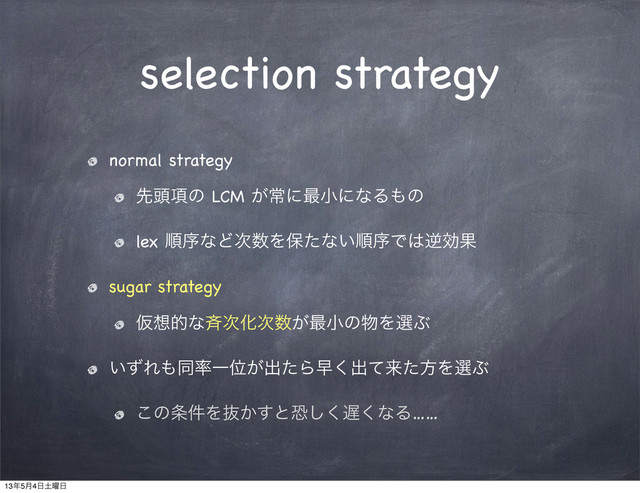selection strategy
normal strategy
ઌ಄߲ͷ LCM ͕ৗʹ࠷খʹͳΔ΋ͷ
lex ॱংͳͲ࣍਺Λอͨͳ͍ॱংͰ͸ٯޮՌ
sugar strategy
Ծ૝తͳ੪࣍Խ࣍਺͕࠷খͷ෺ΛબͿ
͍ͣΕ΋ಉ཰ҰҐ͕ग़ͨΒૣ͘ग़ͯདྷͨํΛબͿ
͜ͷ৚݅Λൈ͔͢ͱڪ͘͠஗͘ͳΔ……
13೥5݄4೔౔༵೔
