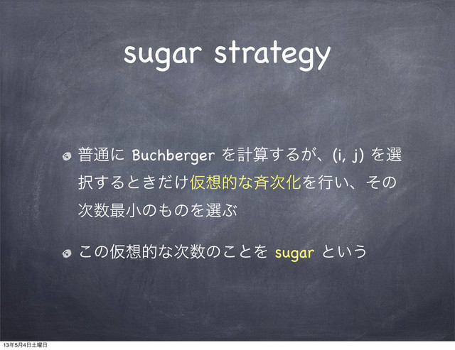 sugar strategy
ී௨ʹ Buchberger Λܭࢉ͢Δ͕ɺ(i, j) Λબ
୒͢Δͱ͖͚ͩԾ૝తͳ੪࣍ԽΛߦ͍ɺͦͷ
࣍਺࠷খͷ΋ͷΛબͿ
͜ͷԾ૝తͳ࣍਺ͷ͜ͱΛ sugar ͱ͍͏
13೥5݄4೔౔༵೔
