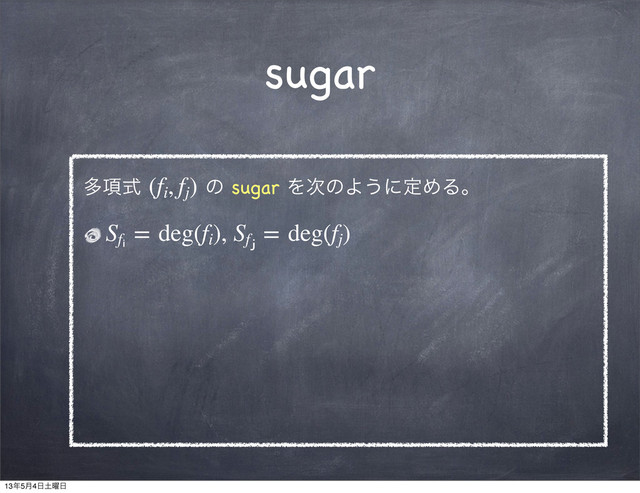 sugar
ଟ߲ࣜ (fi
, fj
) ͷ sugar Λ࣍ͷΑ͏ʹఆΊΔɻ
Sfᵢ
 = deg(fi
), Sfⱼ
 = deg(fj
)
13೥5݄4೔౔༵೔
