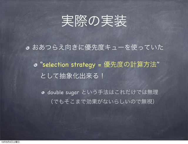 ࣮ࡍͷ࣮૷
͓͋ͭΒ͑޲͖ʹ༏ઌ౓ΩϡʔΛ࢖͍ͬͯͨ
“selection strategy = ༏ઌ౓ͷܭࢉํ๏”
ͱͯ͠ந৅Խग़དྷΔʂ
double sugar ͱ͍͏ख๏͸͜Ε͚ͩͰ͸ແཧ
ʢͰ΋ͦ͜·ͰޮՌ͕ͳ͍Β͍͠ͷͰແࢹʣ
13೥5݄4೔౔༵೔
