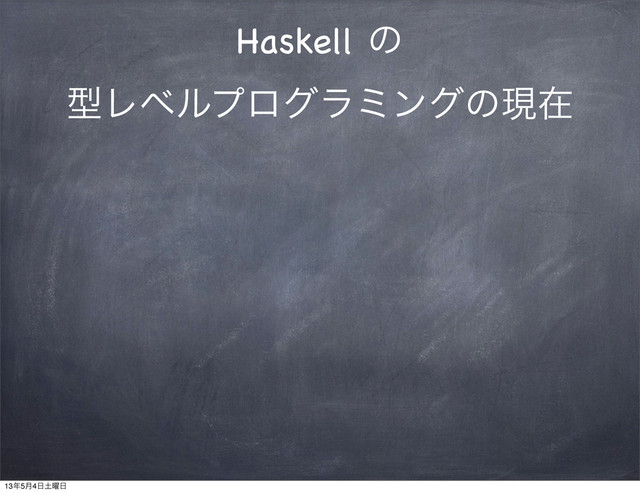 Haskell ͷ
ܕϨϕϧϓϩάϥϛϯάͷݱࡏ
13೥5݄4೔౔༵೔
