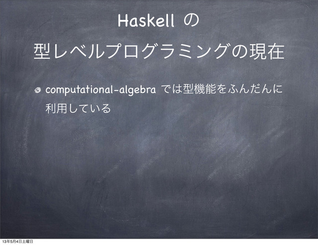 Haskell ͷ
ܕϨϕϧϓϩάϥϛϯάͷݱࡏ
computational-algebra Ͱ͸ܕػೳΛ;ΜͩΜʹ
ར༻͍ͯ͠Δ
13೥5݄4೔౔༵೔
