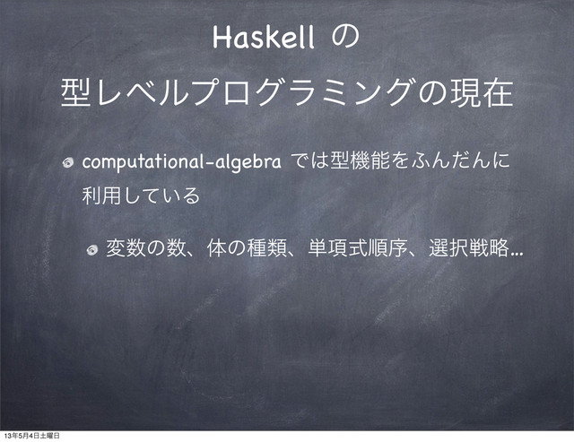 Haskell ͷ
ܕϨϕϧϓϩάϥϛϯάͷݱࡏ
computational-algebra Ͱ͸ܕػೳΛ;ΜͩΜʹ
ར༻͍ͯ͠Δ
ม਺ͷ਺ɺମͷछྨɺ୯߲ࣜॱংɺબ୒ઓུ…
13೥5݄4೔౔༵೔
