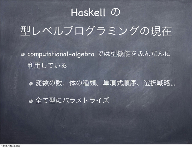 Haskell ͷ
ܕϨϕϧϓϩάϥϛϯάͷݱࡏ
computational-algebra Ͱ͸ܕػೳΛ;ΜͩΜʹ
ར༻͍ͯ͠Δ
ม਺ͷ਺ɺମͷछྨɺ୯߲ࣜॱংɺબ୒ઓུ…
શͯܕʹύϥϝτϥΠζ
13೥5݄4೔౔༵೔

