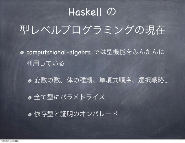 Haskell ͷ
ܕϨϕϧϓϩάϥϛϯάͷݱࡏ
computational-algebra Ͱ͸ܕػೳΛ;ΜͩΜʹ
ར༻͍ͯ͠Δ
ม਺ͷ਺ɺମͷछྨɺ୯߲ࣜॱংɺબ୒ઓུ…
શͯܕʹύϥϝτϥΠζ
ґଘܕͱূ໌ͷΦϯύϨʔυ
13೥5݄4೔౔༵೔
