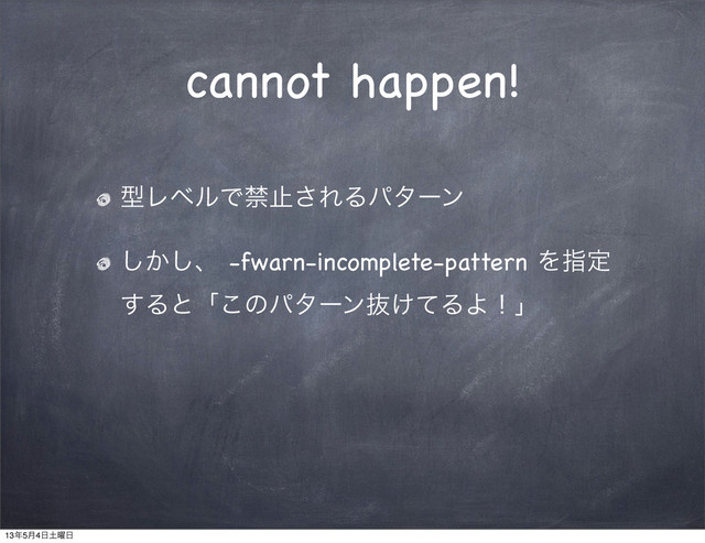 cannot happen!
ܕϨϕϧͰېࢭ͞ΕΔύλʔϯ
͔͠͠ɺ -fwarn-incomplete-pattern Λࢦఆ
͢Δͱʮ͜ͷύλʔϯൈ͚ͯΔΑʂʯ
13೥5݄4೔౔༵೔
