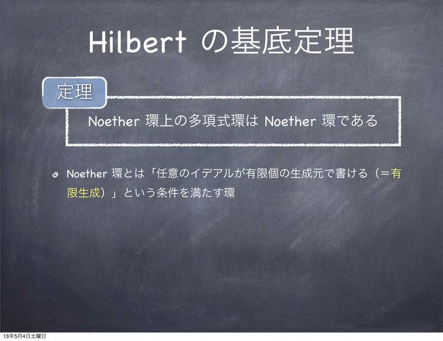 Hilbert ͷجఈఆཧ
Noether ؀ͱ͸ʮ೚ҙͷΠσΞϧ͕༗ݶݸͷੜ੒ݩͰॻ͚Δʢʹ༗
ݶੜ੒ʣʯͱ͍͏৚݅Λຬͨ͢؀
Noether ؀্ͷଟ߲ࣜ؀͸ Noether ؀Ͱ͋Δ
ఆཧ
13೥5݄4೔౔༵೔
