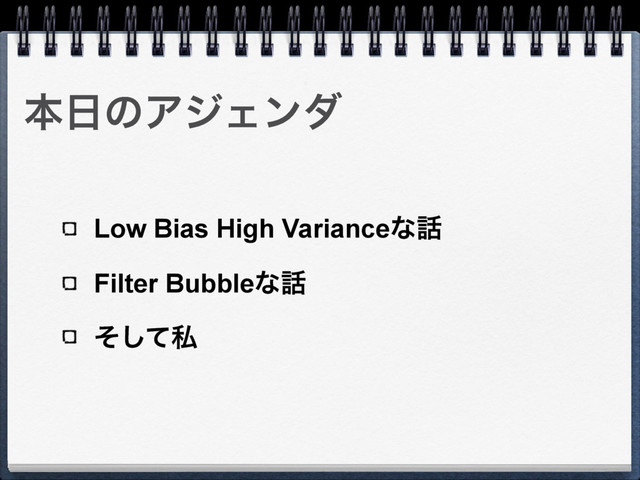 ຊ೔ͷΞδΣϯμ
Low Bias High Varianceͳ࿩
Filter Bubbleͳ࿩
ͦͯ͠ࢲ
