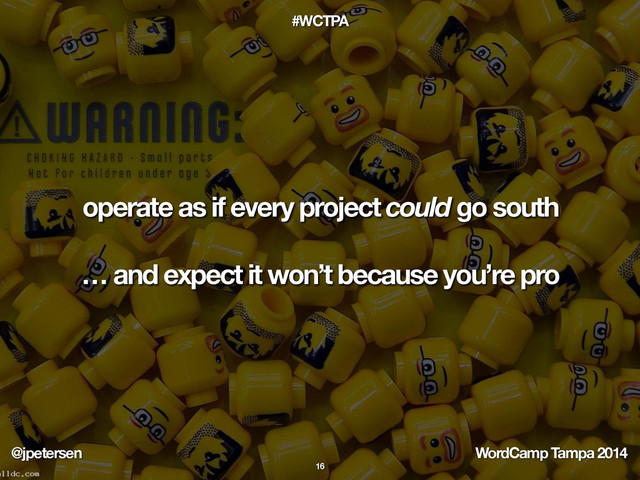 @jpetersen WordCamp Tampa 2014
#WCTPA
operate as if every project could go south
… and expect it won’t because you’re pro
16
