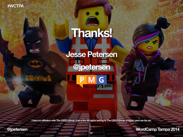 @jpetersen WordCamp Tampa 2014
#WCTPA
Thanks!
Jesse Petersen
@jpetersen
I have no affiliation with The LEGO Group. Just a fan. All rights belong to The LEGO Group. Images used are fan art.
27
