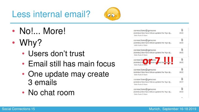 Social Connections 15 Munich, September 16-18 2019
Less internal email?
• No!... More!
• Why?
• Users don’t trust
• Email still has main focus
• One update may create
3 emails
• No chat room
or 7 !!!
