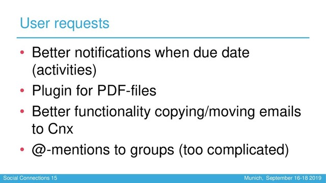 Social Connections 15 Munich, September 16-18 2019
User requests
• Better notifications when due date
(activities)
• Plugin for PDF-files
• Better functionality copying/moving emails
to Cnx
• @-mentions to groups (too complicated)
