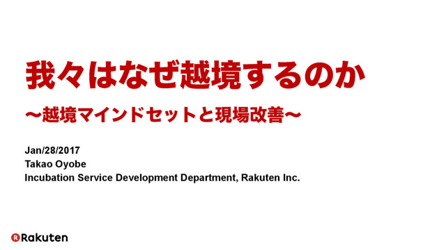 զʑ͸ͳͥӽڥ͢Δͷ͔
ʙӽڥϚΠϯυηοτͱݱ৔վળʙ
Jan/28/2017
Takao Oyobe
Incubation Service Development Department, Rakuten Inc.
