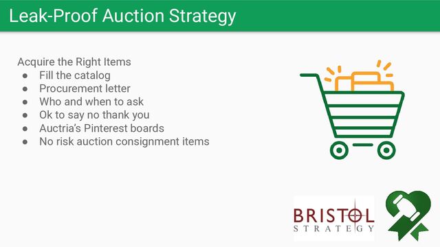 Leak-Proof Auction Strategy
Acquire the Right Items
● Fill the catalog
● Procurement letter
● Who and when to ask
● Ok to say no thank you
● Auctria’s Pinterest boards
● No risk auction consignment items
