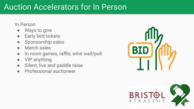 Auction Accelerators for In Person
In Person
● Ways to give
● Early bird tickets
● Sponsorship sales
● Merch sales
● In room games, raﬄe, wine wall/pull
● VIP anything
● Silent, live and paddle raise
● Professional auctioneer
