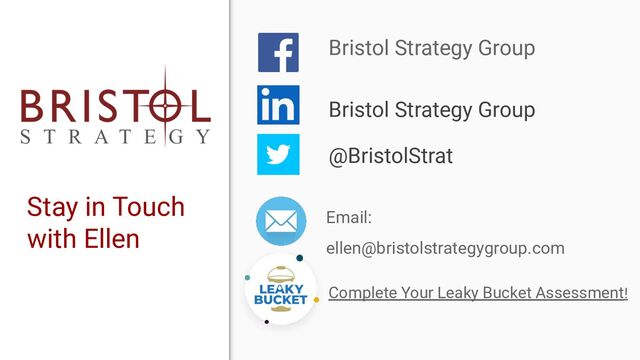 Stay in Touch
with Ellen
Bristol Strategy Group
@BristolStrat
Email:
ellen@bristolstrategygroup.com
Bristol Strategy Group
Complete Your Leaky Bucket Assessment!
