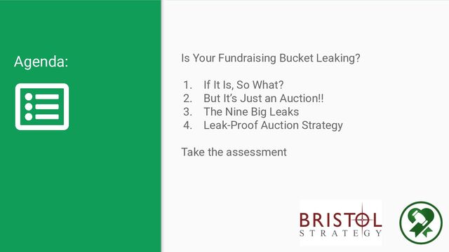 Agenda: Is Your Fundraising Bucket Leaking?
1. If It Is, So What?
2. But It’s Just an Auction!!
3. The Nine Big Leaks
4. Leak-Proof Auction Strategy
Take the assessment
