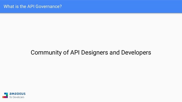 What is the API Governance?
Community of API Designers and Developers
