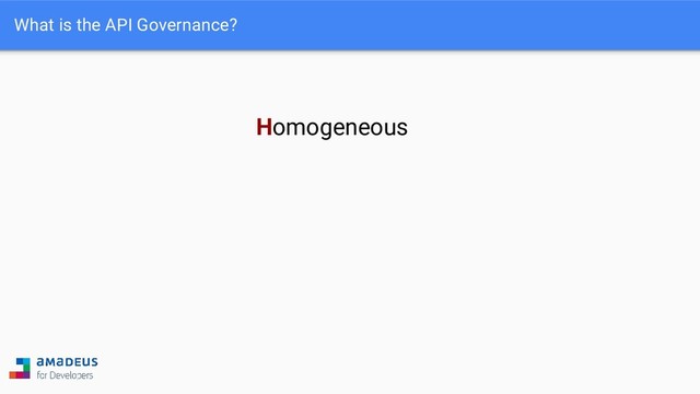 What is the API Governance?
Homogeneous
