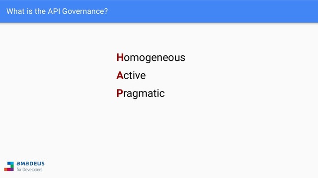What is the API Governance?
Homogeneous
Active
Pragmatic

