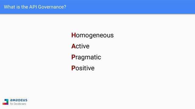 What is the API Governance?
Homogeneous
Active
Pragmatic
Positive
