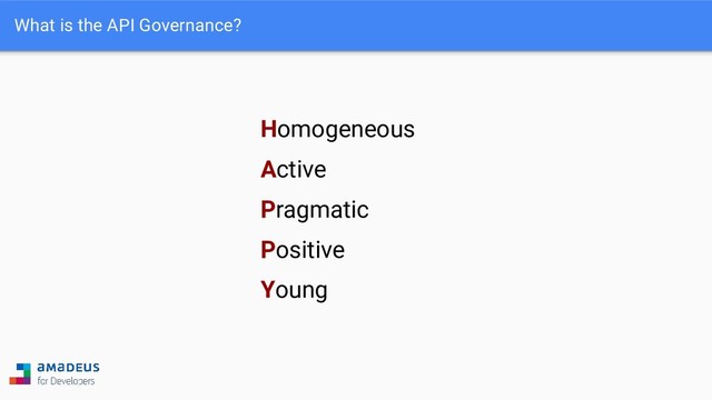 What is the API Governance?
Homogeneous
Active
Pragmatic
Positive
Young
