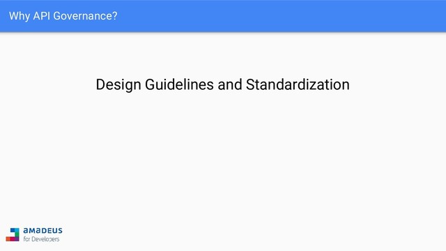 Why API Governance?
Design Guidelines and Standardization
