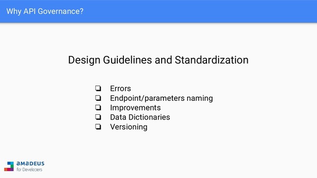 Why API Governance?
Design Guidelines and Standardization
❏ Errors
❏ Endpoint/parameters naming
❏ Improvements
❏ Data Dictionaries
❏ Versioning
