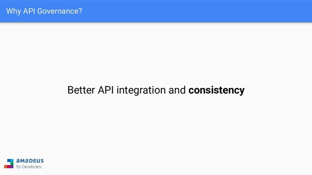 Why API Governance?
Better API integration and consistency
