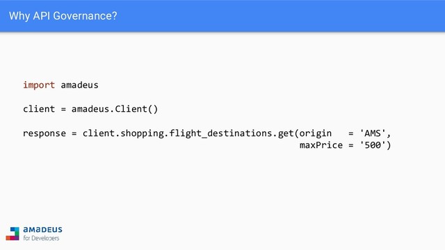 Why API Governance?
import amadeus
client = amadeus.Client()
response = client.shopping.flight_destinations.get(origin = 'AMS',
maxPrice = '500')
