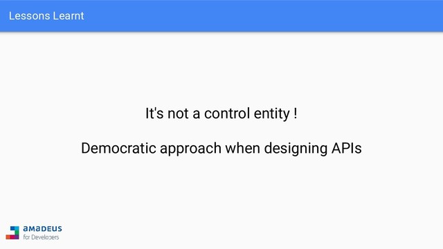 Lessons Learnt
It's not a control entity !
Democratic approach when designing APIs
