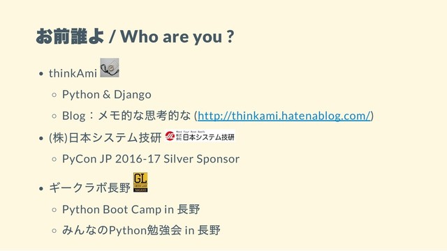 お前誰よ / Who are you ?
thinkAmi
Python & Django
Blog
：メモ的な思考的な (http://thinkami.hatenablog.com/)
(
株)
日本システム技研
PyCon JP 2016-17 Silver Sponsor
ギークラボ長野
Python Boot Camp in
長野
みんなのPython
勉強会 in
長野
