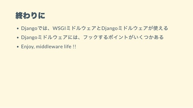 終わりに
Django
では、WSGI
ミドルウェアとDjango
ミドルウェアが使える
Django
ミドルウェアには、フックするポイントがいくつかある
Enjoy, middleware life !!
