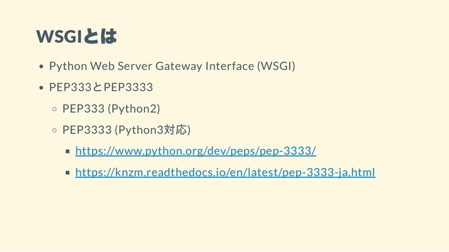 WSGI
とは
Python Web Server Gateway Interface (WSGI)
PEP333
とPEP3333
PEP333 (Python2)
PEP3333 (Python3
対応)
https://www.python.org/dev/peps/pep-3333/
https://knzm.readthedocs.io/en/latest/pep-3333-ja.html
