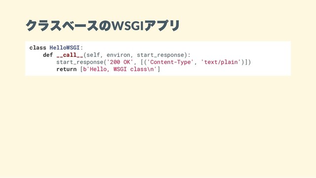 クラスベースのWSGI
アプリ
class HelloWSGI:
def __call__(self, environ, start_response):
start_response('200 OK', [('Content-Type', 'text/plain')])
return [b'Hello, WSGI class\n']
