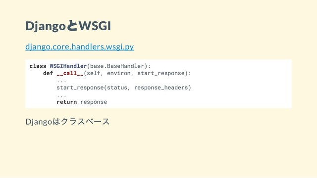 Django
とWSGI
django.core.handlers.wsgi.py
class WSGIHandler(base.BaseHandler):
def __call__(self, environ, start_response):
...
start_response(status, response_headers)
...
return response
Django
はクラスベース
