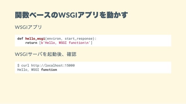関数ベースのWSGI
アプリを動かす
WSGI
アプリ
def hello_wsgi(environ, start_response):
return [b'Hello, WSGI function\n']
WSGI
サーバを起動後、確認
$ curl http://localhost:15000
Hello, WSGI function
