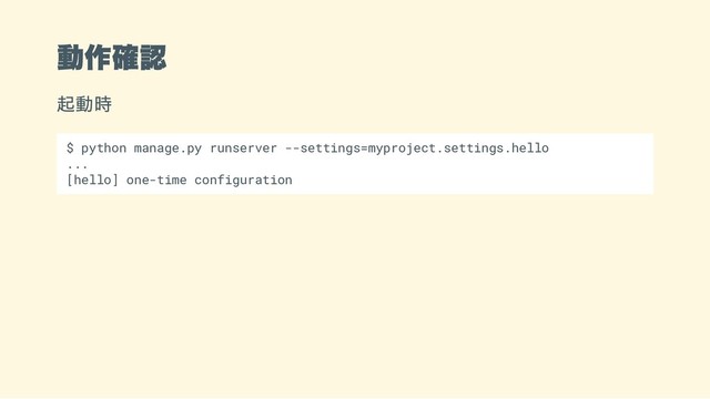 動作確認
起動時
$ python manage.py runserver --settings=myproject.settings.hello
...
[hello] one-time configuration
