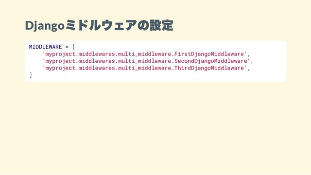 Django
ミドルウェアの設定
MIDDLEWARE = [
'myproject.middlewares.multi_middleware.FirstDjangoMiddleware',
'myproject.middlewares.multi_middleware.SecondDjangoMiddleware',
'myproject.middlewares.multi_middleware.ThirdDjangoMiddleware',
]
