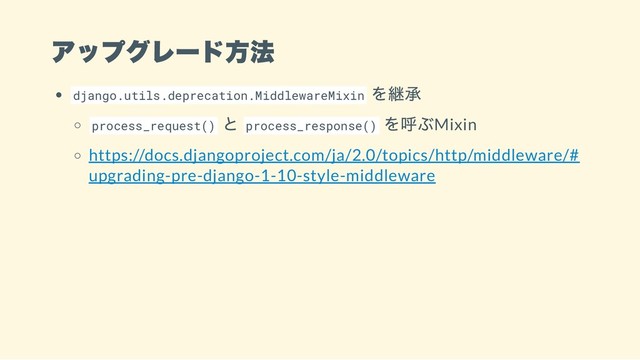 アップグレード方法
django.utils.deprecation.MiddlewareMixin
を継承
process_request()
と process_response()
を呼ぶMixin
https://docs.djangoproject.com/ja/2.0/topics/http/middleware/#
upgrading-pre-django-1-10-style-middleware
