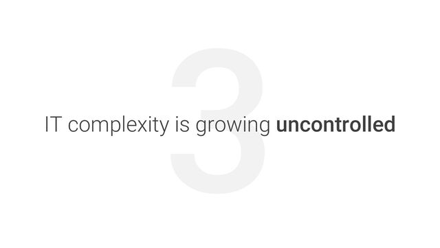 3
IT complexity is growing uncontrolled
