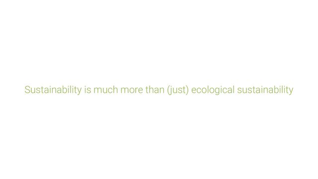 Sustainability is much more than (just) ecological sustainability
