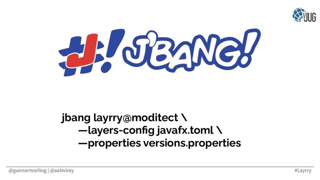 @gunnarmorling | @aalmiray #Layrry
jbang layrry@moditect \
—layers-conﬁg javafx.toml \
—properties versions.properties
