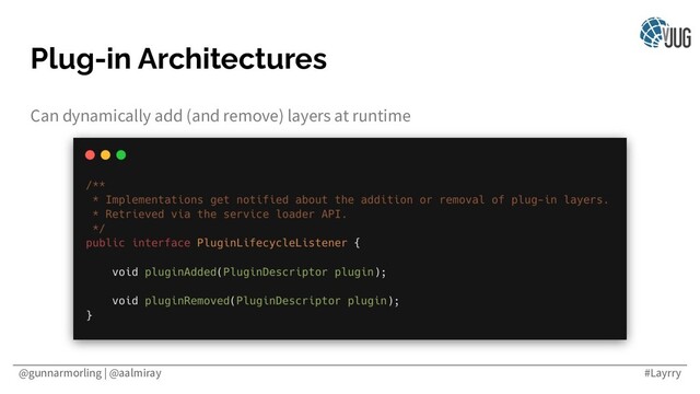 @gunnarmorling | @aalmiray #Layrry
Plug-in Architectures
Can dynamically add (and remove) layers at runtime

