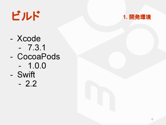- Xcode
- 7.3.1
- CocoaPods
- 1.0.0
- Swift
- 2.2
6
ビルド 1. 開発環境
