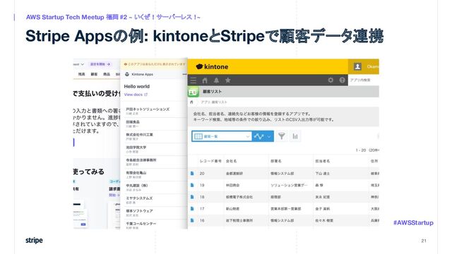 Stripe Appsの例: kintoneとStripeで顧客データ連携
21
AWS Startup Tech Meetup 福岡 #2 ~ いくぜ！サーバーレス！
~
#AWSStartup
