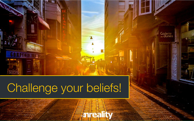 Challenge your beliefs!

