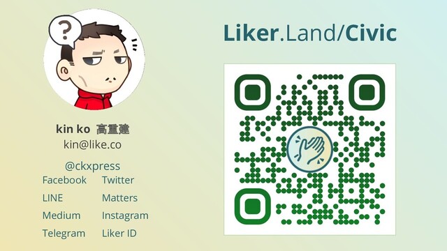Liker.Land/Civic
kin ko 高重建
kin@like.co
@ckxpress
Facebook
LINE
Medium
Telegram
Twitter
Matters
Instagram
Liker ID

