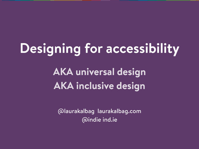 Designing for accessibility
@laurakalbag laurakalbag.com
@indie ind.ie
AKA universal design
AKA inclusive design
