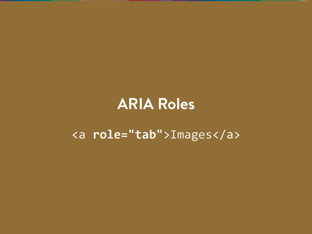 <a>Images</a>
ARIA Roles
